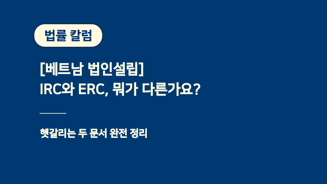 [베트남 법인설립] IRC와 ERC, 뭐가 다른가요? 헷갈리는 두 문서 완전 정리