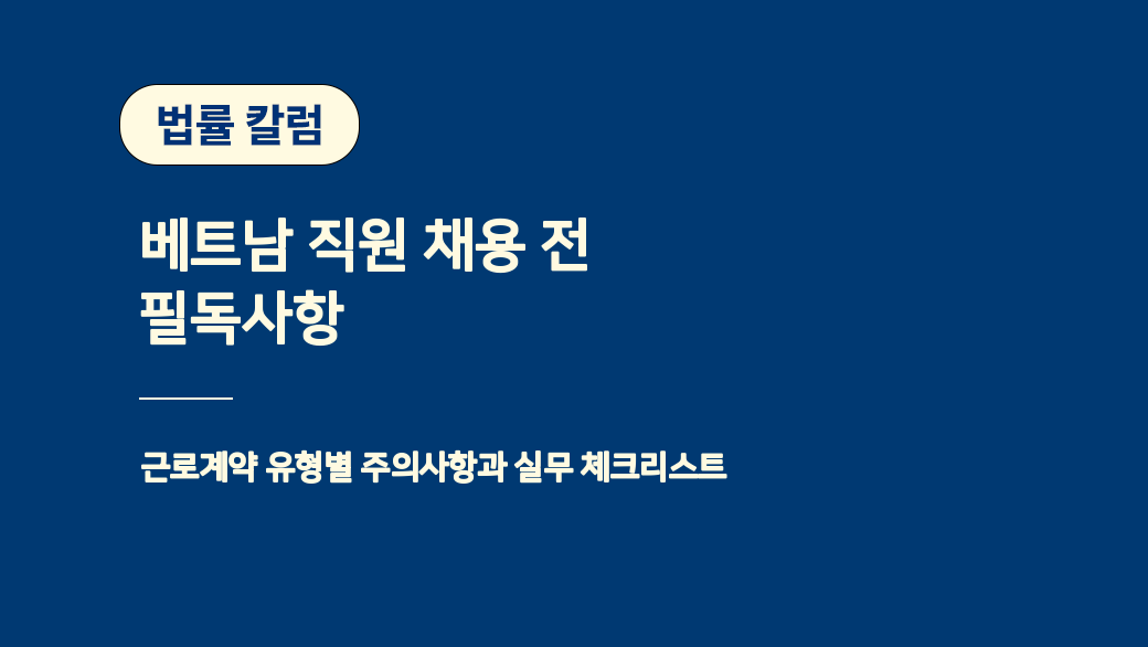 베트남 직원 채용 전 필독사항 — 근로계약 유형별 주의사항과 실무 체크리스트